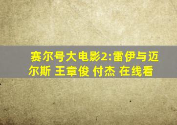 赛尔号大电影2:雷伊与迈尔斯 王章俊 付杰 在线看